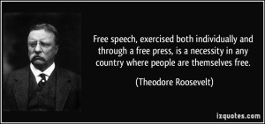 quote-free-speech-exercised-both-individually-and-through-a-free-press-is-a-necessity-in-any-country-theodore-roosevelt-356577
